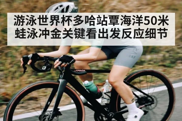 游泳世界杯多哈站覃海洋50米蛙泳冲金关键看出发反应细节